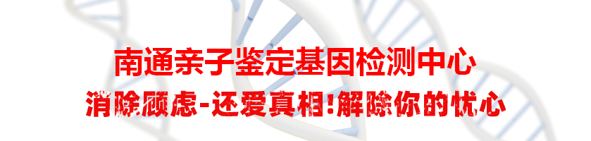 南通通州亲子鉴定基因检测中心